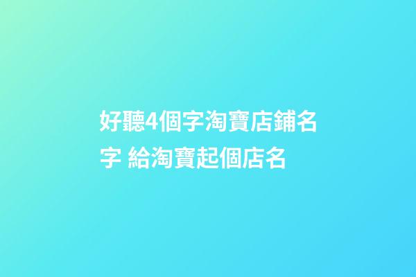 好聽4個字淘寶店鋪名字 給淘寶起個店名-第1張-店鋪起名-玄機派